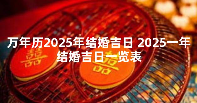 万年历2025年结婚吉日 2025一年结婚吉日一览表